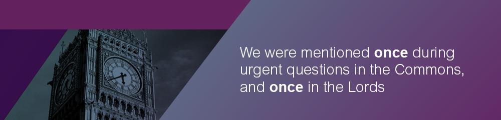 We were mentioned once during urgent questions in the Commons, and once in the Lords.