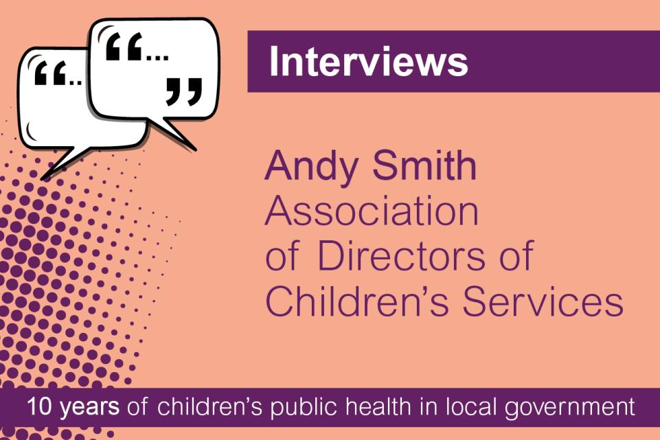 Interviews. Andy Smith. Association of Directors of Children’s Services