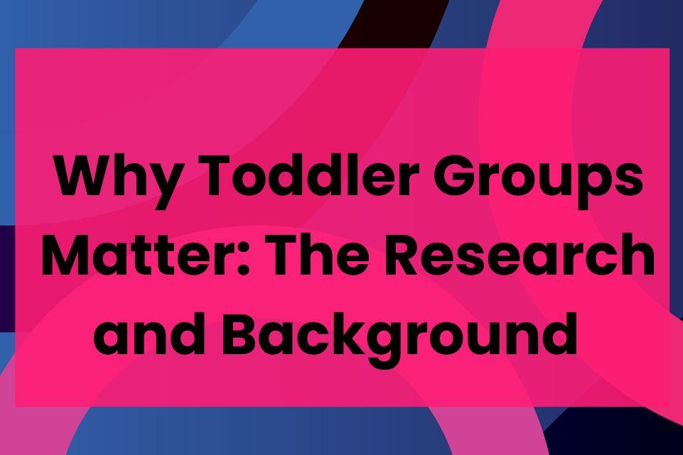 Why Toddler Groups Matter: The Research and Background        