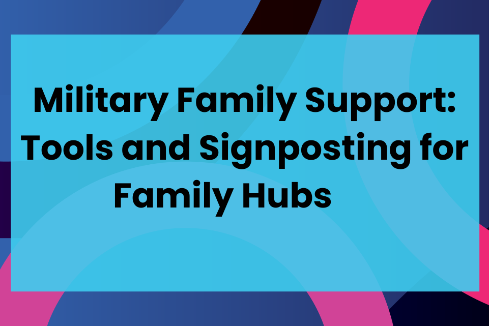 Military Family Support: Tools and Signposting for Family Hubs      